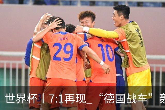 世界杯丨7:1再现 “德国战车”轰鸣启动